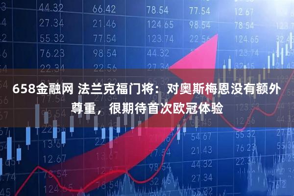 658金融网 法兰克福门将：对奥斯梅恩没有额外尊重，很期待首次欧冠体验