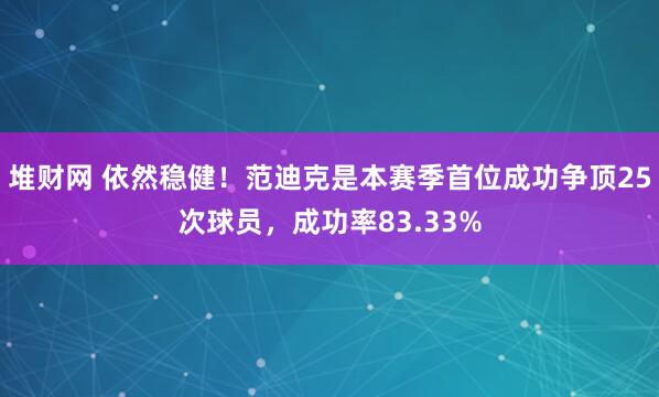 堆财网 依然稳健！范迪克是本赛季首位成功争顶25次球员，成功率83.33%