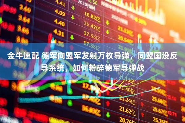 金牛速配 德军向盟军发射万枚导弹，同盟国没反导系统，如何粉碎德军导弹战