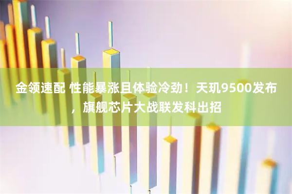 金领速配 性能暴涨且体验冷劲！天玑9500发布，旗舰芯片大战联发科出招
