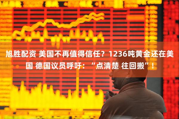 旭胜配资 美国不再值得信任？1236吨黄金还在美国 德国议员呼吁：“点清楚 往回搬”！