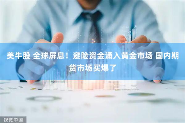 美牛股 全球屏息！避险资金涌入黄金市场 国内期货市场买爆了