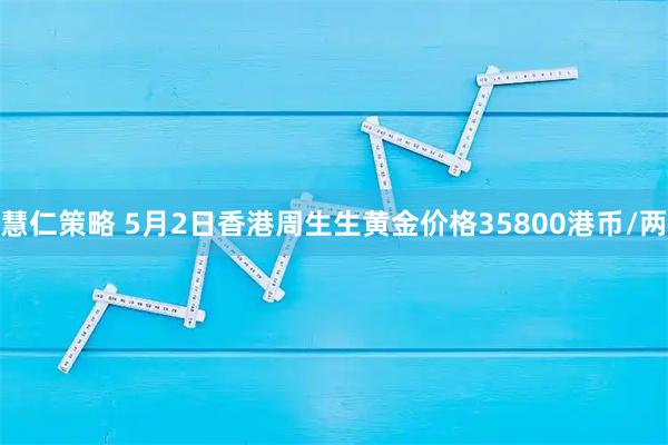 慧仁策略 5月2日香港周生生黄金价格35800港币/两