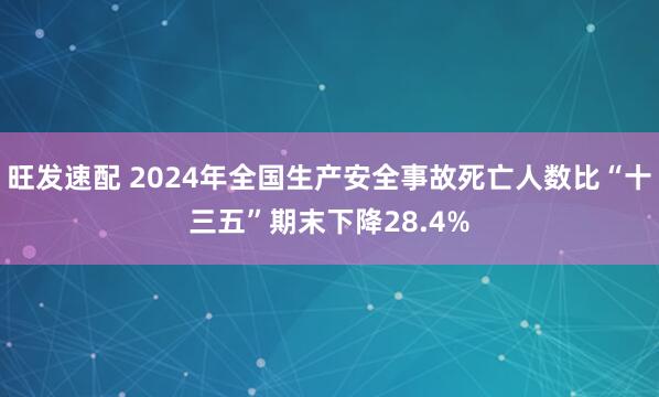旺发速配 2024年全国生产安全事故死亡人数比“十三五”期末下降28.4%