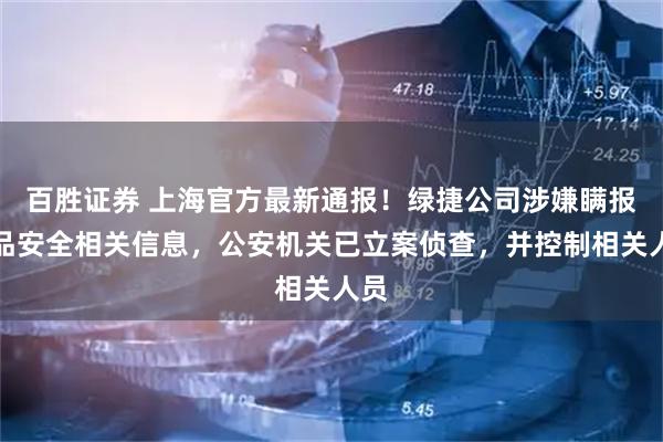 百胜证券 上海官方最新通报！绿捷公司涉嫌瞒报食品安全相关信息，公安机关已立案侦查，并控制相关人员