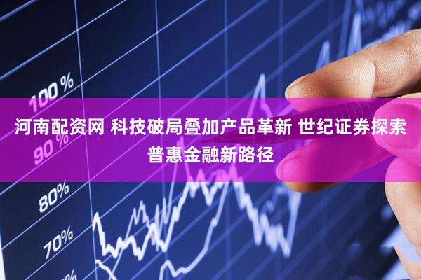 河南配资网 科技破局叠加产品革新 世纪证券探索普惠金融新路径