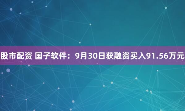 股市配资 国子软件：9月30日获融资买入91.56万元