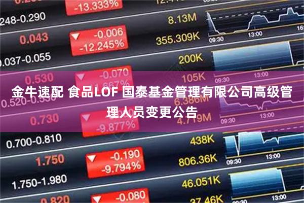 金牛速配 食品LOF 国泰基金管理有限公司高级管理人员变更公告