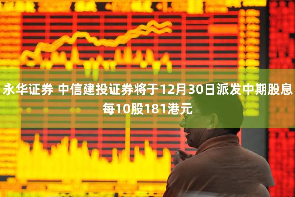 永华证券 中信建投证券将于12月30日派发中期股息每10股181港元