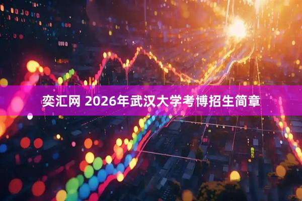 奕汇网 2026年武汉大学考博招生简章